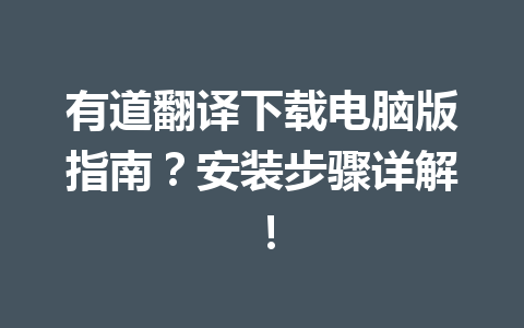 有道翻译下载电脑版指南？安装步骤详解！ 一