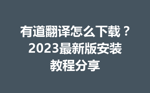 有道翻译怎么下载？2023最新版安装教程分享 一