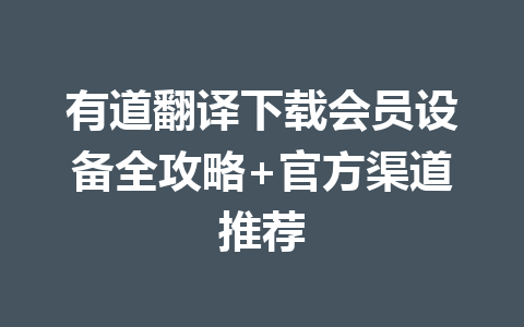 有道翻译下载会员设备全攻略+官方渠道推荐 一