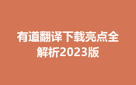 有道翻译下载亮点全解析2023版 有道翻译下载亮点全解析2023版 一