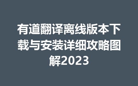 有道翻译离线版本下载与安装详细攻略图解2023 一