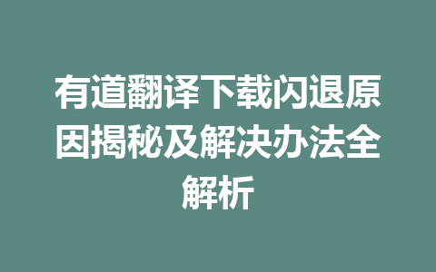 有道翻译下载闪退原因揭秘及解决办法全解析 有道翻译下载闪退原因揭秘及解决办法全解析 一