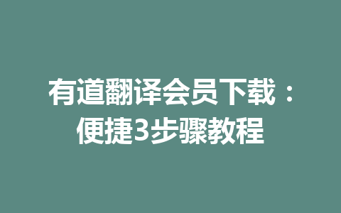 有道翻译会员下载:便捷3步骤教程 有道翻译会员下载:便捷3步骤教程 一