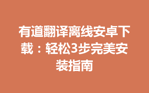 有道翻译离线安卓下载：轻松3步完美安装指南 一