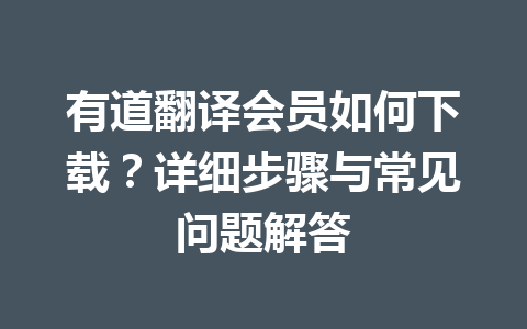 有道翻译会员如何下载?详细步骤与常见问题解答 有道翻译会员如何下载?详细步骤与常见问题解答 一