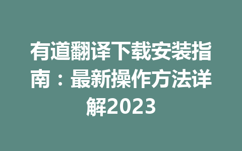 有道翻译下载安装指南：最新操作方法详解2023 一