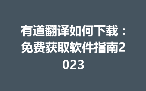有道翻译如何下载：免费获取软件指南2023 一