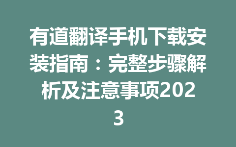 有道翻译手机下载安装指南：完整步骤解析及注意事项2023 一