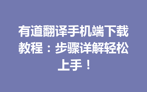 有道翻译手机端下载教程：步骤详解轻松上手！ 一