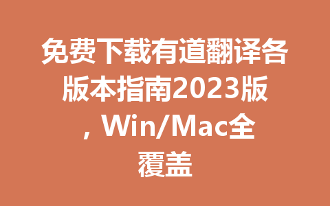 免费下载有道翻译各版本指南2023版，Win/Mac全覆盖 一