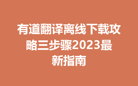 有道翻译离线下载攻略三步骤2023最新指南 一