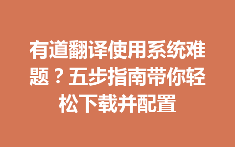 有道翻译使用系统难题？五步指南带你轻松下载并配置 一