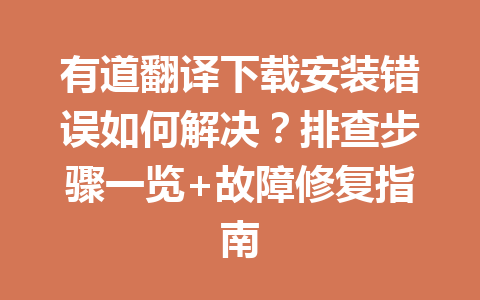有道翻译下载安装错误如何解决？排查步骤一览+故障修复指南 一
