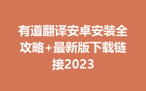 有道翻译安卓安装全攻略+最新版下载链接2023 一