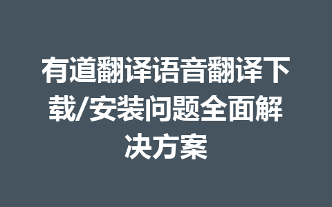 有道翻译语音翻译下载/安装问题全面解决方案 有道翻译语音翻译下载/安装问题全面解决方案 一