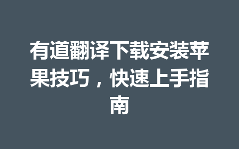 有道翻译下载安装苹果技巧,快速上手指南 有道翻译下载安装苹果技巧,快速上手指南 一