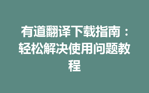 有道翻译下载指南：轻松解决使用问题教程 一