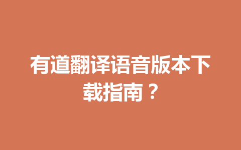 有道翻译语音版本下载指南？ 一