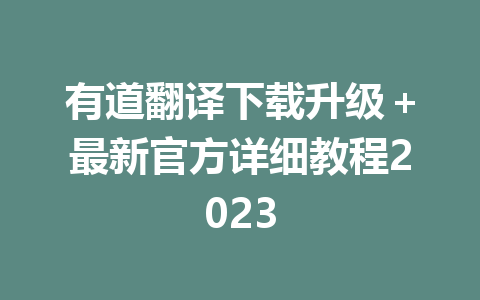 有道翻译下载升级＋最新官方详细教程2023 一