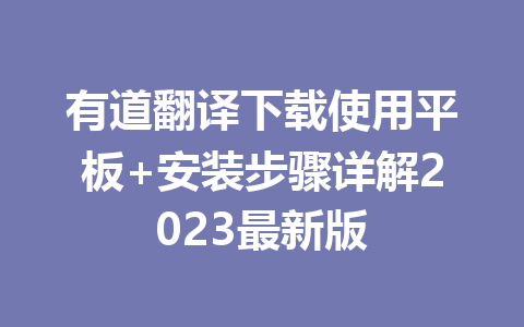 有道翻译下载使用平板+安装步骤详解2023最新版 有道翻译下载使用平板+安装步骤详解2023最新版 一