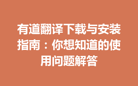 有道翻译下载与安装指南:你想知道的使用问题解答 有道翻译下载与安装指南:你想知道的使用问题解答 一