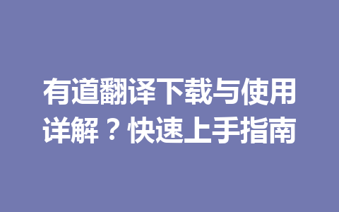 有道翻译下载与使用详解？快速上手指南 一