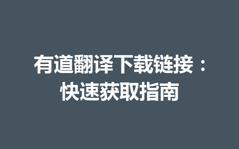 有道翻译下载链接:快速获取指南 有道翻译下载链接:快速获取指南 一