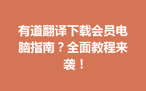 有道翻译下载会员电脑指南？全面教程来袭！ 一
