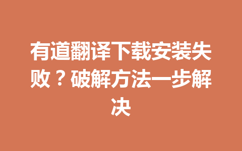 有道翻译下载安装失败？破解方法一步解决 一