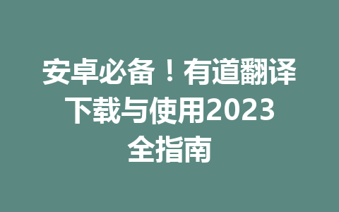 安卓必备!有道翻译下载与使用2023全指南 安卓必备!有道翻译下载与使用2023全指南 一